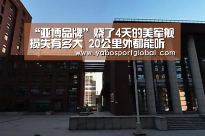 “亚博品牌”烧了4天的美军舰损失有多大 20公里外都能听到爆炸声(图1) 亚博直播