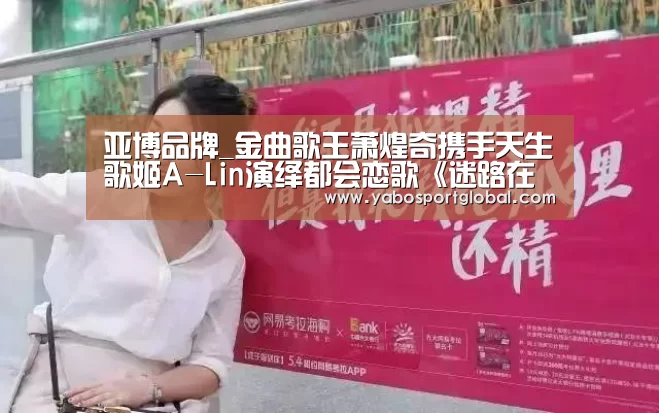 亚博品牌_金曲歌王萧煌奇携手天生歌姬A-Lin演绎都会恋歌《迷路在云端》10/4正式上线(图2) 亚博APP