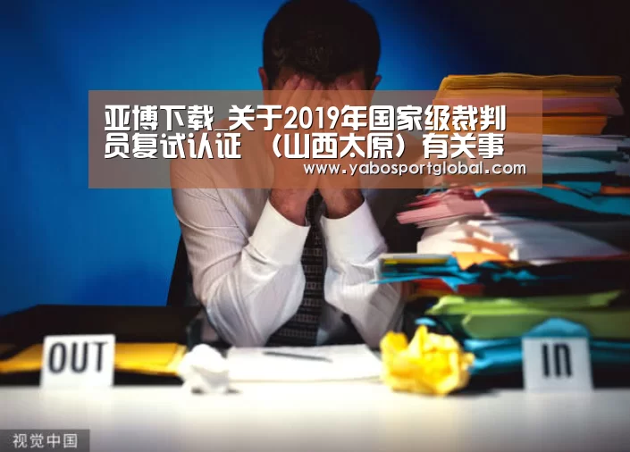 亚博下载_关于2019年国家级裁判员复试认证 (山西太原)有关事宜的通知(图2) 亚博品牌