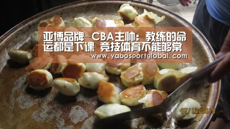 亚博品牌-CBA主帅:教练的命运都是下课 竞技体育不能够常胜(图2) 亚博品牌